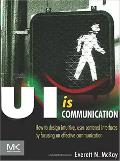 UI Is Communication: How to Design Intuitive, User Centered Interfaces by Focusing on Effective Communication