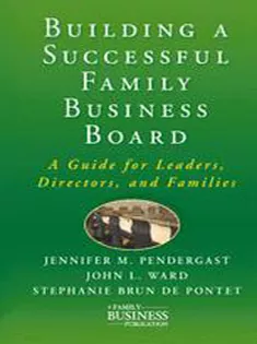 Building A Successful Family Business Board: A Guide for Leaders, Directors, and Families