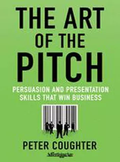 The Art of the Pitch: Persuasion and Presentation Skills That Win Business