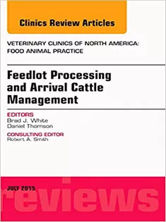 Feedlot Processing and Arrival Cattle Management, An Issue of Veterinary Clinics of North America: Food Animal Practice