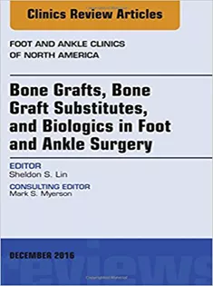 Bone Grafts, Bone Graft Substitutes, and Biologics in Foot and Ankle Surgery, An Issue of Foot and Ankle Clinics of Nort