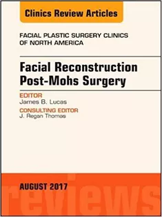 Facial Reconstruction Post-Mohs Surgery, An Issue of Facial Plastic Surgery Clinics