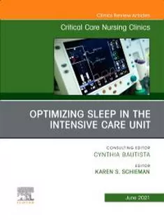 Optimizing Sleep in the Intensive Care Unit An Issue of Critical Care Nursing Clinics of North America