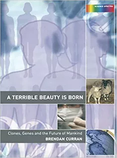 A Terrible Beauty Is Born: Genes, Cloning and the Future of Mankind