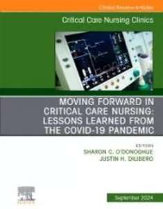 Moving Forward in Critical Care Nursing: Lessons Learned from the COVID-19 Pandemic, An Issue of Critical Care Nursing C