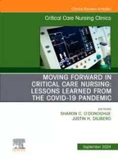 Moving Forward in Critical Care Nursing: Lessons Learned from the COVID-19 Pandemic, An Issue of Critical Care Nursing C