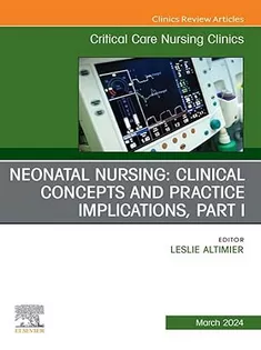 Neonatal Nursing: Clinical Concepts and Practice Implications, Part 1, An Issue of Critical Care Nursing Clinics of Nort