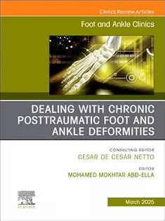Dealing with Chronic Posttraumatic Foot and Ankle Deformities, An Issue of Foot and Ankle Clinics