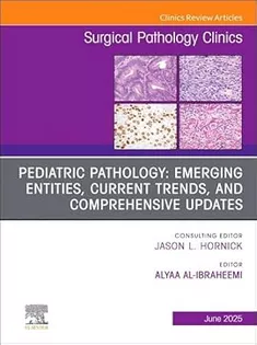 Pediatric Pathology: Emerging Entities, Current Trends, and Comprehensive Updates, An Issue of Surgical Pathology Clinics (The Clinics: Surgery, Volume 18-2)
