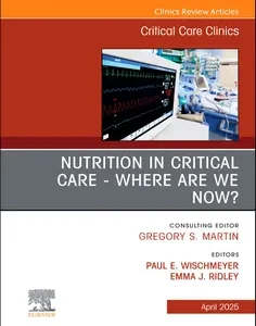 Nutrition in Critical Care - Where Are We Now? An Issue of Critical Care Clinics