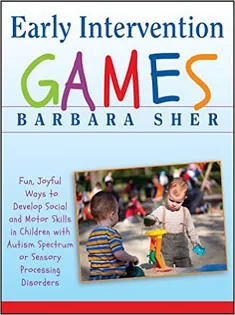 Early Intervention Games: Fun, Joyful Ways to Develop Social and Motor Skills in Children with Autism Spectrum or Sensor