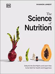 The Science of Nutrition: : Debunk the Diet Myths and Learn How to Eat Responsibly for Health and Happiness