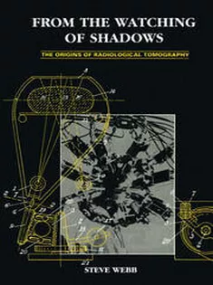 From the Watching of Shadows The Origins of Radiological Tomography