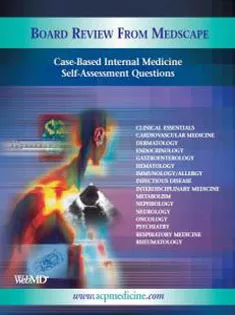 Board Review from Medscape: CASE-BASED INTERNAL MEDICINE SELF-ASSESSMENT QUESTIONS