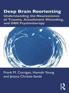 Deep Brain Reorienting Understanding the Neuroscience of Trauma, Attachment Wounding, and DBR Psychotherapy