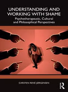 Understanding and Working with Shame Psychotherapeutic, Cultural and Philosophical Perspectives