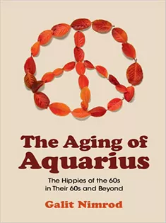 The Aging of Aquarius: The Hippies of the 60S in Their 60S and Beyond