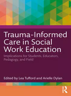 Trauma-Informed Care in Social Work Education Implications for Students, Educators, Pedagogy, and Field