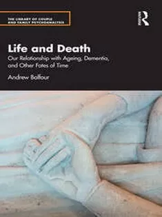 Life and Death Our Relationship with Ageing, Dementia, and Other Fates of Time