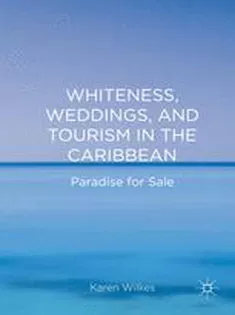 Whiteness, Weddings, and Tourism in the Caribbean: Paradise for Sale