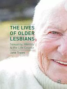 The Lives of Older Lesbians: Sexuality, Identity & the Life Course