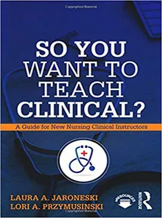 So You Want to Teach Clinical?: A Guide for New Nursing Clinical Instructors