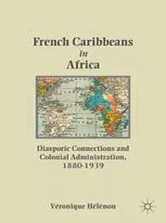 French Caribbeans in Africa: Diasporic Connections and Colonial Administration, 1880–1939