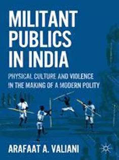 Militant Publics in India: Physical Culture and Violence in the Making of A Modern Polity