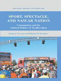 Sport, Spectacle, and NASCAR Nation: Consumption and the Cultural Politics of Neoliberalism