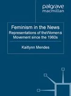 Feminism in the News: Representations of the Womens Movement Since the 1960S