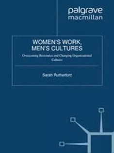 Womens Work, Mens Cultures: Overcoming Resistance and Changing Organizational Cultures