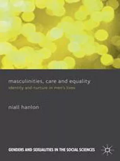Masculinities, Care and Equality: Identity and Nurture in Mens Lives