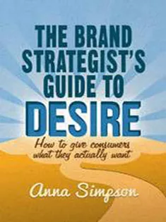 The Brand Strategists Guide to Desire: How to Give Consumers What They Actually Want