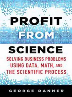 Profit from Science: Solving Business Problems Using Data, Math, and the Scientific Process
