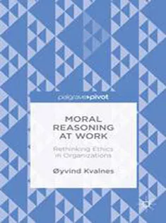 Moral Reasoning at Work: Rethinking Ethics in Organizations