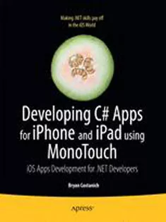 Developing C# Apps for iPhone and iPad Using MonoTouch: iOS Apps Development for .NET Developers