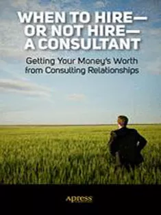 When to Hire—or Not Hire—a Consultant: Getting Your Moneys Worth from Consulting Relationships