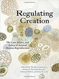Regulating Creation The Law, Ethics, and Policy of Assisted Human Reproduction