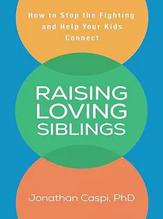 Raising Loving Siblings: How to Stop the Fighting and Help Your Kids Connect