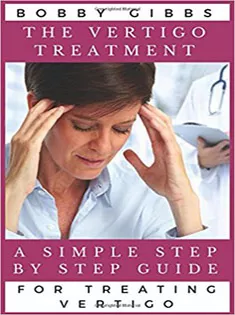The Vertigo Treatment: A Simple Step By Step Guide For Treating Vertigo