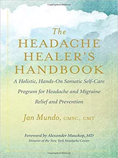 The Headache Healer’s Handbook: A Holistic, Hands-On Somatic Self-Care Program for Headache and Migraine Relief and Prev