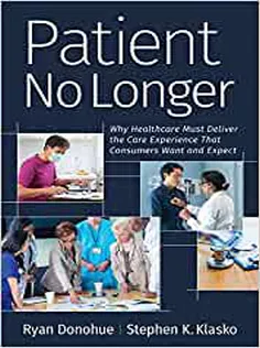 9781640551800 Patient No Longer: Why Healthcare Must Deliver the Care Experience That Consumers Want and Expect