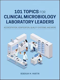 101 Topics for Clinical Microbiology Laboratory Leaders: Accreditation, Verification, Quality Systems, and More