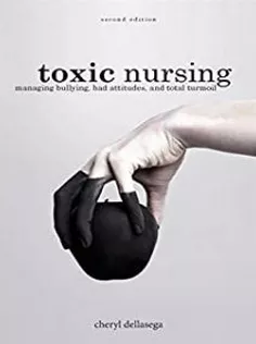 Toxic Nursing, Second Edition: Managing Bullying, Bad Attitudes, and Total Turmoil