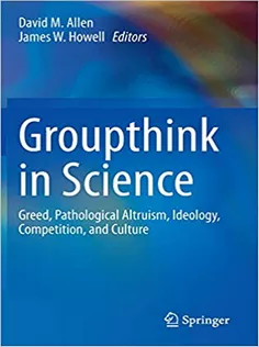 Groupthink in Science: Greed, Pathological Altruism, Ideology, Competition, and Culture