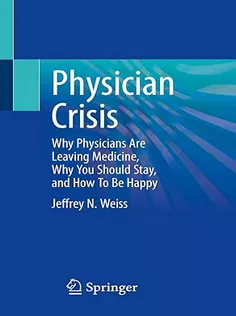 Physician Crisis: Why Physicians Are Leaving Medicine, Why You Should Stay, and How To Be Happy