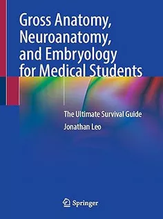 Gross Anatomy, Neuroanatomy, and Embryology for Medical Students: The Ultimate Survival Guide