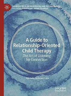 A Guide to Relationship-Oriented Child Therapy: The Art of Listening for Connection