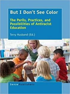 But I Dont See Color: The Perils, Practices, and Possibilities of Antiracist Education