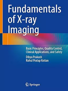 Fundamentals of X-ray Imaging Basic Principles, Quality Control, Clinical Applications, and Safety
